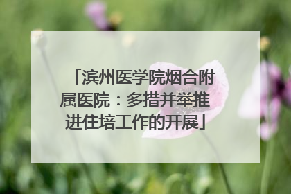 滨州医学院烟合附属医院：多措并举推进住培工作的开展