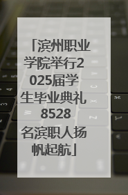 滨州职业学院举行2025届学生毕业典礼 8528名滨职人扬帆起航