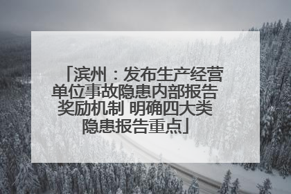 滨州：发布生产经营单位事故隐患内部报告奖励机制 明确四大类隐患报告重点
