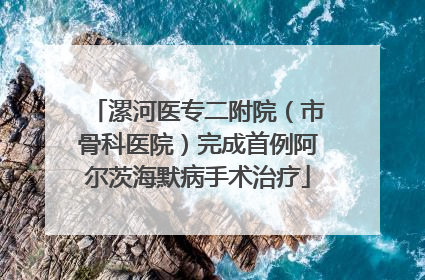 漯河医专二附院（市骨科医院）完成首例阿尔茨海默病手术治疗