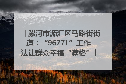 漯河市源汇区马路街街道：“96771”工作法让群众幸福“满格”