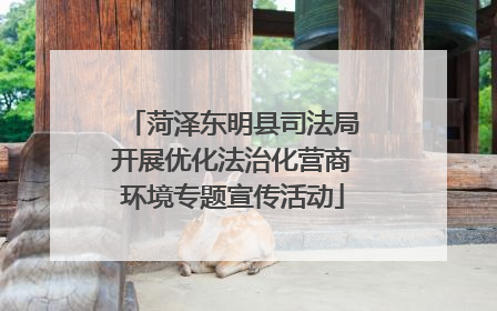 菏泽东明县司法局开展优化法治化营商环境专题宣传活动