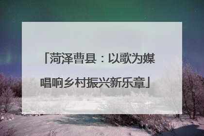 菏泽曹县：以歌为媒 唱响乡村振兴新乐章