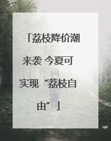 荔枝降价潮来袭 今夏可实现“荔枝自由”
