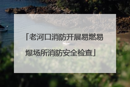 老河口消防开展易燃易爆场所消防安全检查