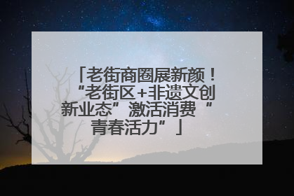 老街商圈展新颜！“老街区+非遗文创新业态”激活消费“青春活力”