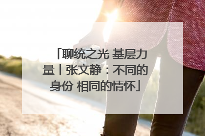 聊统之光 基层力量丨张文静：不同的身份 相同的情怀
