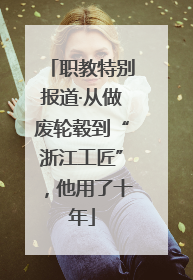 职教特别报道·从做废轮毂到“浙江工匠”，他用了十年