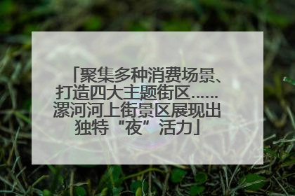 聚集多种消费场景、打造四大主题街区……漯河河上街景区展现出独特“夜”活力