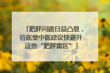 肥胖问题日益凸显，谷医堂中医建议快避开这些“肥胖雷区”