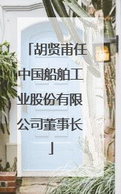 胡贤甫任中国船舶工业股份有限公司董事长