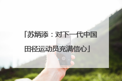 苏炳添：对下一代中国田径运动员充满信心