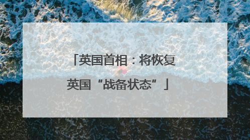 英国首相：将恢复英国“战备状态”
