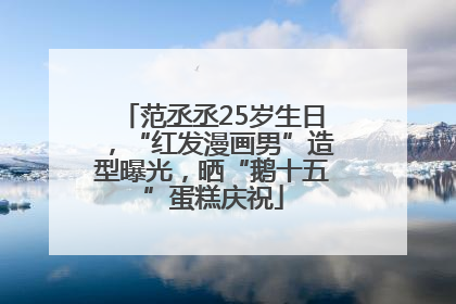 范丞丞25岁生日，“红发漫画男”造型曝光，晒“鹅十五”蛋糕庆祝