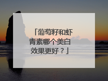葡萄籽和虾青素哪个美白效果更好？