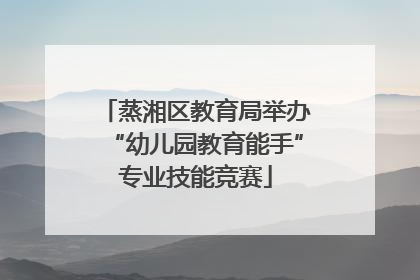 蒸湘区教育局举办“幼儿园教育能手”专业技能竞赛