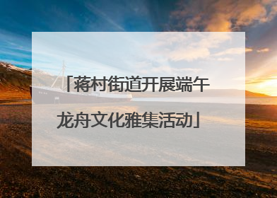 蒋村街道开展端午龙舟文化雅集活动