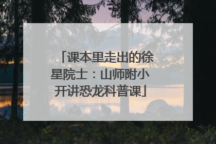 课本里走出的徐星院士：山师附小开讲恐龙科普课