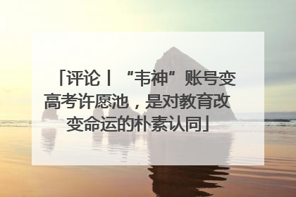 评论丨“韦神”账号变高考许愿池，是对教育改变命运的朴素认同