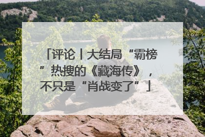 评论丨大结局“霸榜”热搜的《藏海传》，不只是“肖战变了”