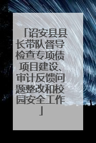 诏安县县长带队督导检查专项债项目建设、审计反馈问题整改和校园安全工作