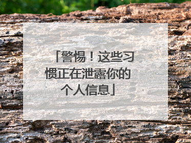 警惕！这些习惯正在泄露你的个人信息