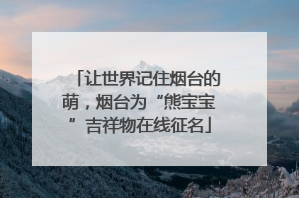 让世界记住烟台的萌，烟台为“熊宝宝”吉祥物在线征名