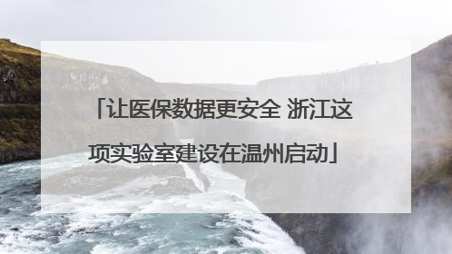 让医保数据更安全 浙江这项实验室建设在温州启动