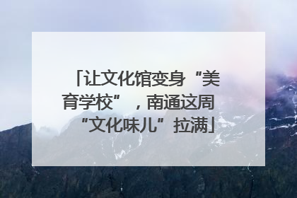 让文化馆变身“美育学校”，南通这周“文化味儿”拉满