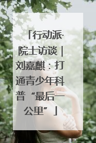 行动派·院士访谈｜刘嘉麒：打通青少年科普“最后一公里”