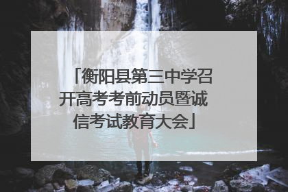 衡阳县第三中学召开高考考前动员暨诚信考试教育大会
