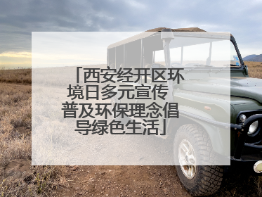 西安经开区环境日多元宣传 普及环保理念倡导绿色生活