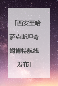 西安至哈萨克斯坦奇姆肯特航线发布