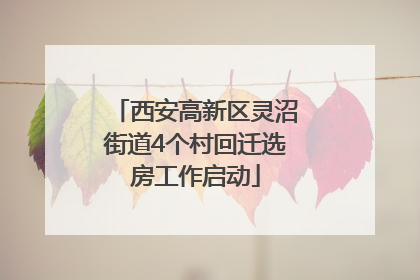 西安高新区灵沼街道4个村回迁选房工作启动