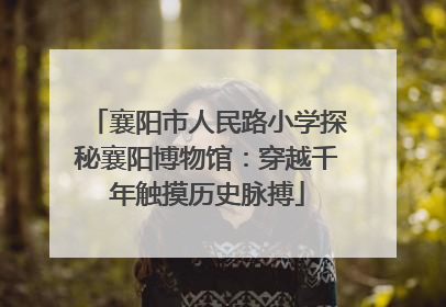 襄阳市人民路小学探秘襄阳博物馆：穿越千年触摸历史脉搏