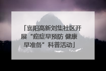 襄阳高新刘集社区开展“癌症早预防 健康早准备”科普活动