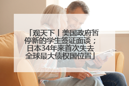 观天下丨美国政府暂停新的学生签证面谈；日本34年来首次失去全球最大债权国位置