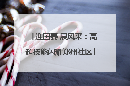 迎国赛 展风采：高超技能闪耀郑州社区