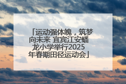 运动强体魄，筑梦向未来 宜宾江安蟠龙小学举行2025年春期田径运动会