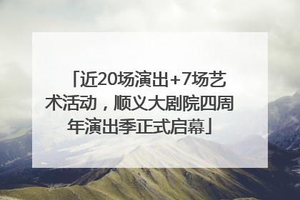 近20场演出+7场艺术活动，顺义大剧院四周年演出季正式启幕