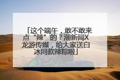 这个端午，敢不敢来点“辣”的？潮新闻X龙游传媒，给大家送白冰同款辣粽啦