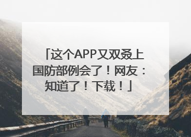 这个APP又双叒上国防部例会了！网友：知道了！下载！