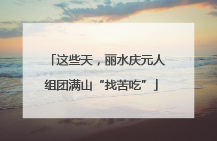 这些天，丽水庆元人组团满山“找苦吃”