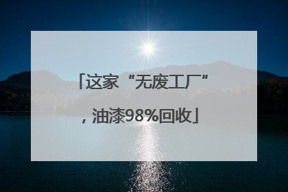 这家“无废工厂”，油漆98%回收