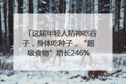 这届年轻人精神吃谷子，身体吃种子，“超级食物”增长246%｜变革618