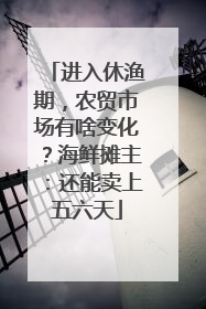 进入休渔期，农贸市场有啥变化？海鲜摊主：还能卖上五六天