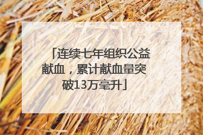 连续七年组织公益献血，累计献血量突破13万毫升