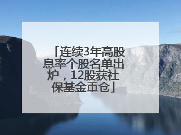 连续3年高股息率个股名单出炉，12股获社保基金重仓