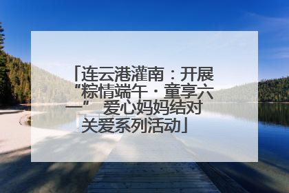 连云港灌南：开展“粽情端午・童享六一” 爱心妈妈结对关爱系列活动
