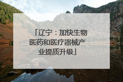 辽宁：加快生物医药和医疗器械产业提质升级
